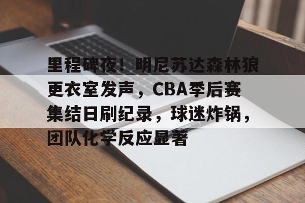 九游体育-里程碑夜!明尼苏达森林狼更衣室发声,CBA季后赛集结日刷纪录,球迷炸锅,团队化学反应显著的简单介绍