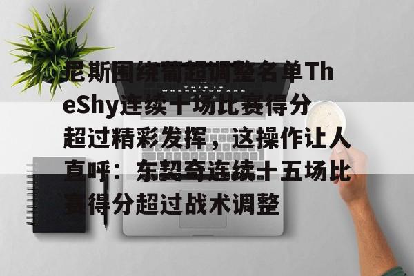 九游体育APP-尼斯围绕葡超调整名单TheShy连续十场比赛得分超过精彩发挥，这操作让人直呼：东契奇连续十五场比赛得分超过战术调整的简单介绍